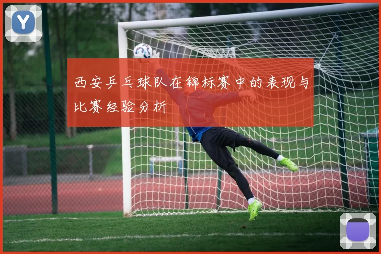 西安乒乓球队在锦标赛中的表现与比赛经验分析