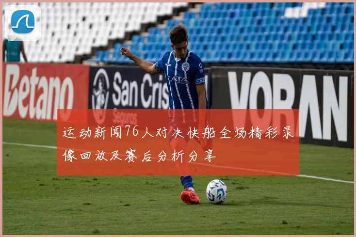 运动新闻76人对决快船全场精彩录像回放及赛后分析分享