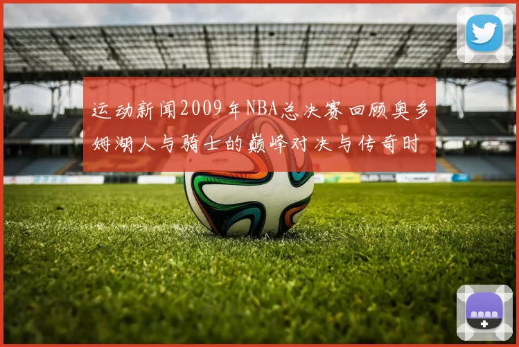 运动新闻2009年NBA总决赛回顾奥多姆湖人与骑士的巅峰对决与传奇时刻